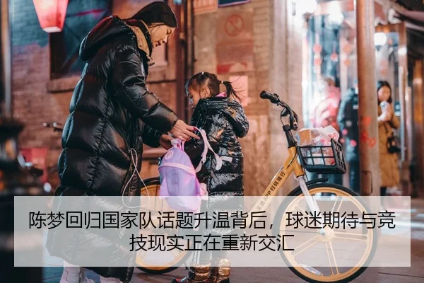 陈梦回归国家队话题升温背后，球迷期待与竞技现实正在重新交汇